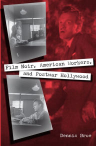 Title: Film Noir, American Workers, and Postwar Hollywood, Author: Dennis Broe