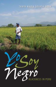 Title: Yo Soy Negro: Blackness in Peru, Author: Tanya Maria Golash-Boza