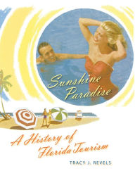 Title: Sunshine Paradise: A History of Florida Tourism, Author: Tracy J. Revels