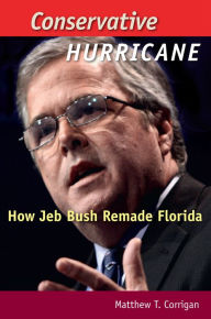 Title: Conservative Hurricane: How Jeb Bush Remade Florida, Author: Matthew T. Corrigan