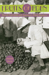 Title: Fruits of Eden: David Fairchild and America's Plant Hunters, Author: Amanda Harris