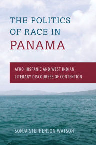 Title: The Politics of Race in Panama: Afro-Hispanic and West Indian Literary Discourses of Contention, Author: Terry Walker