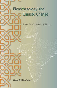 Title: Bioarchaeology and Climate Change: A View from South Asian Prehistory, Author: Gwen Robbins Schug