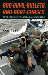 Title: Bad Guys, Bullets, and Boat Chases: True Stories of Florida Game Wardens, Author: Bob H Lee