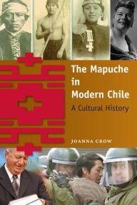 Title: The Mapuche in Modern Chile: A Cultural History, Author: Joanna Crow