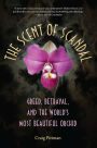 The Scent of Scandal: Greed, Betrayal, and the World's Most Beautiful Orchid