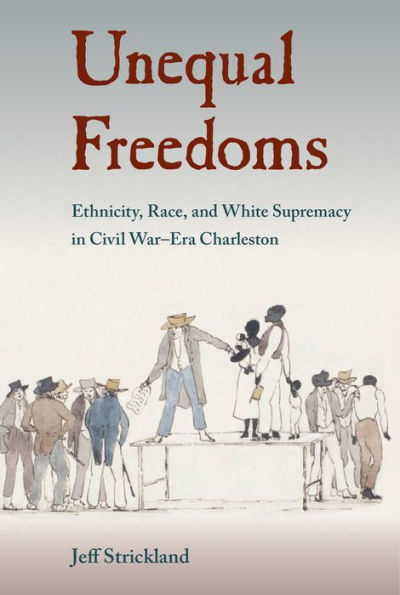 Unequal Freedoms: Ethnicity, Race, and White Supremacy in Civil War¿Era Charleston