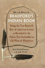 Title: Bradford's Indian Book: Being the True Roote & Rise of American Letters as Revealed by the Native Text Embedded in Of Plimoth Plantation, Author: Betty Booth Donohue