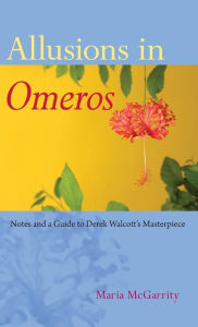 Title: Allusions in Omeros: Notes and a Guide to Derek Walcott's Masterpiece, Author: Maria McGarrity