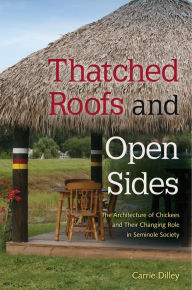 Title: Thatched Roofs and Open Sides: The Architecture of Chickees and Their Changing Role in Seminole Society, Author: Carrie Dilley