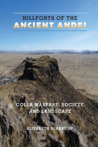 Title: Hillforts of the Ancient Andes: Colla Warfare, Society, and Landscape, Author: Elizabeth N. Arkush