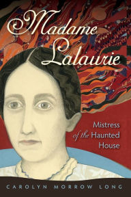 Title: Madame Lalaurie, Mistress of the Haunted House, Author: Carolyn Morrow Long