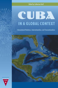 Title: Cuba in a Global Context: International Relations, Internationalism, and Transnationalism, Author: Catherine Krull