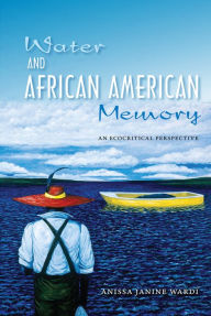 Title: Water and African American Memory: An Ecocritical Perspective, Author: Anissa J. Wardi