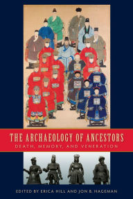 Title: The Archaeology of Ancestors: Death, Memory, and Veneration, Author: Erica Hill