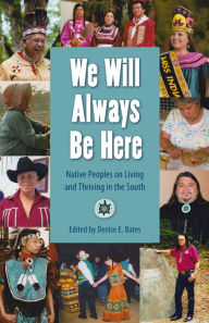 Title: We Will Always Be Here: Native Peoples on Living and Thriving in the South, Author: Denise E. Bates