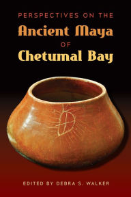 Title: Perspectives on the Ancient Maya of Chetumal Bay, Author: Debra S. Walker