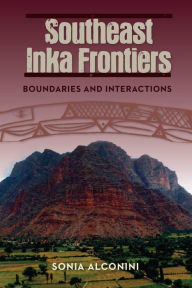 Title: Southeast Inka Frontiers: Boundaries and Interactions, Author: Sonia Alconini