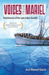 Title: Voices from Mariel: Oral Histories of the 1980 Cuban Boatlift, Author: José Manuel García