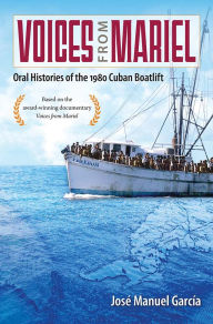 Title: Voices from Mariel: Oral Histories of the 1980 Cuban Boatlift, Author: José Manuel García