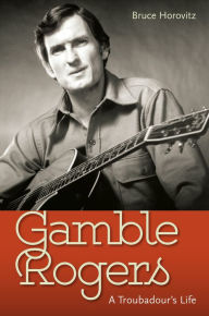 Title: Gamble Rogers: A Troubadour's Life, Author: Bruce Horovitz