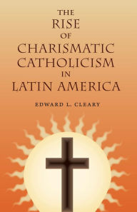 Title: The Rise of Charismatic Catholicism in Latin America, Author: Edward L. Cleary