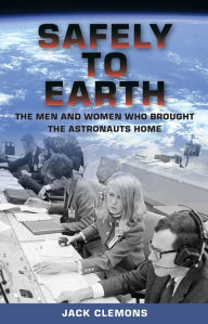 Title: Safely to Earth: The Men and Women Who Brought the Astronauts Home, Author: Jack Clemons