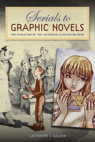 Title: Serials to Graphic Novels: The Evolution of the Victorian Illustrated Book, Author: Catherine J. Golden
