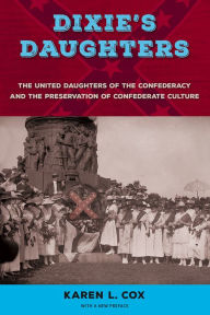 Title: Dixie's Daughters: The United Daughters of the Confederacy and the Preservation of Confederate Culture, Author: Karen L. Cox
