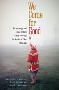 Title: We Come for Good: Archaeology and Tribal Historic Preservation at the Seminole Tribe of Florida, Author: Paul N. Backhouse