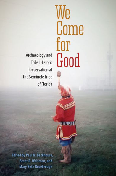 We Come for Good: Archaeology and Tribal Historic Preservation at the Seminole Tribe of Florida