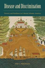 Title: Disease and Discrimination: Poverty and Pestilence in Colonial Atlantic America, Author: Dale L Hutchinson