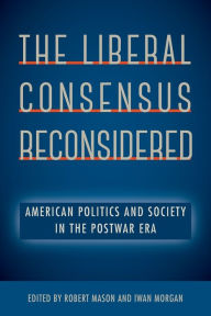 Title: The Liberal Consensus Reconsidered: American Politics and Society in the Postwar Era, Author: Robert Mason