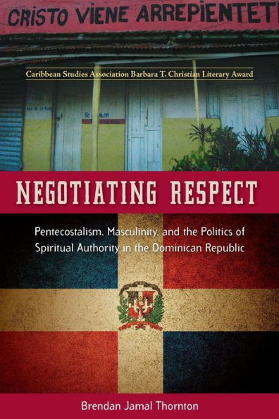 Negotiating Respect: Pentecostalism, Masculinity, and the Politics of Spiritual Authority Dominican Republic