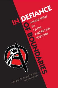 Title: In Defiance of Boundaries: Anarchism in Latin American History, Author: Geoffroy de Laforcade