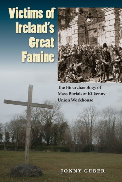 Victims of Ireland's Great Famine: The Bioarchaeology Mass Burials at Kilkenny Union Workhouse