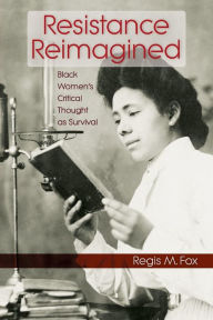 Title: Resistance Reimagined: Black Women's Critical Thought as Survival, Author: Regis M. Fox