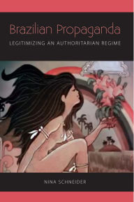 Title: Brazilian Propaganda: Legitimizing an Authoritarian Regime, Author: Nina Schneider