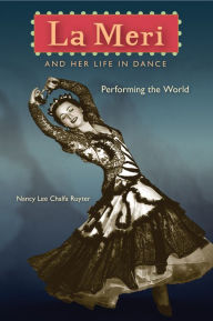 Title: La Meri and Her Life in Dance: Performing the World, Author: Nancy Lee Chalfa Ruyter