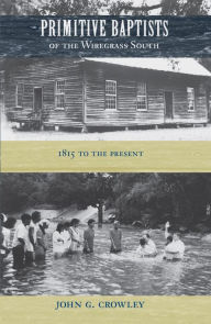 Title: Primitive Baptists of the Wiregrass South: 1815 to the Present, Author: John G. Crowley