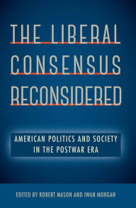 Title: The Liberal Consensus Reconsidered: American Politics and Society in the Postwar Era, Author: Robert Mason