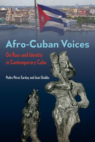 Title: Afro-Cuban Voices: On Race and Identity in Contemporary Cuba, Author: Pedro Pérez Sarduy