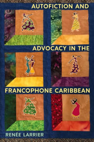 Title: Autofiction and Advocacy in the Francophone Caribbean, Author: Renée Larrier