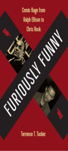 Title: Furiously Funny: Comic Rage from Ralph Ellison to Chris Rock, Author: Terrence T. Tucker