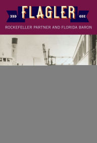 Title: Flagler: Rockefeller Partner and Florida Baron, Author: Edward N. Akin