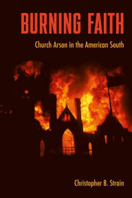 Title: Burning Faith: Church Arson in the American South, Author: Christopher B. Strain