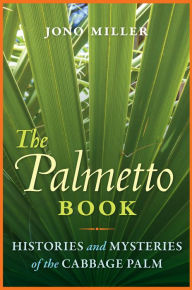 Title: The Palmetto Book: Histories and Mysteries of the Cabbage Palm, Author: Jono Miller