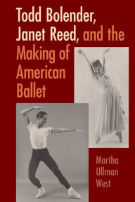 Title: Todd Bolender, Janet Reed, and the Making of American Ballet, Author: Martha West