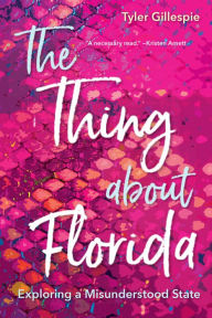 Title: The Thing about Florida: Exploring a Misunderstood State, Author: Tyler Gillespie