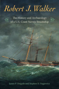 Title: <i>Robert J. Walker</i>: The History and Archaeology of a U.S. Coast Survey Steamship, Author: James P. Delgado